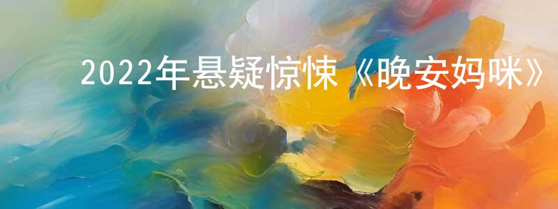 ﻿常海清发布﻿2022年悬疑惊悚《晚安妈咪》BD中英双字迅雷下载_电影天堂